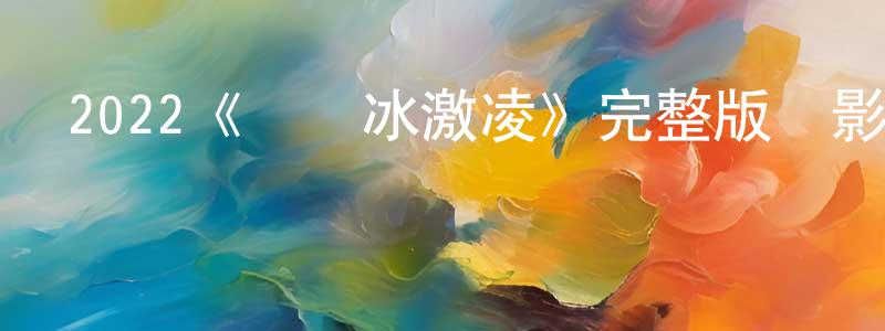 陳楊柳發布2022《愛與冰激凌》完整版電影/在線觀看/百度云-美劇天堂
